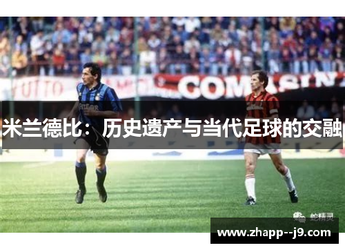 米兰德比:历史遗产与当代足球的交融 米兰德比:历史遗产与当代足球的交融