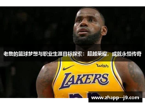 老詹的篮球梦想与职业生涯目标探索:超越荣耀,成就永恒传奇 老詹的篮球梦想与职业生涯目标探索:超越荣耀,成就永恒传奇