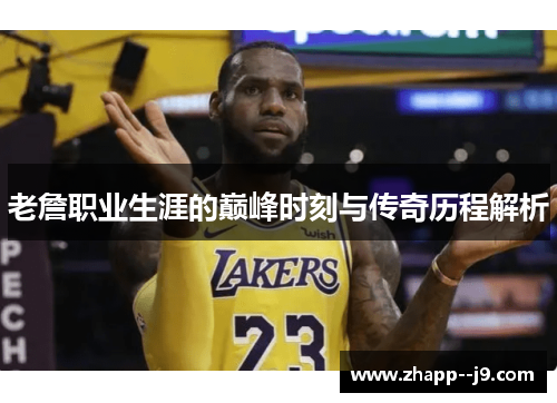 老詹职业生涯的巅峰时刻与传奇历程解析 老詹职业生涯的巅峰时刻与传奇历程解析