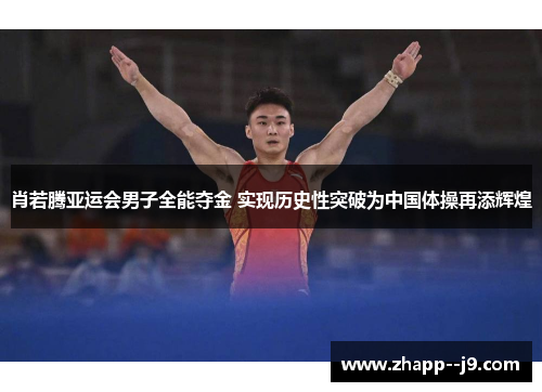 肖若腾亚运会男子全能夺金 实现历史性突破为中国体操再添辉煌 肖若腾亚运会男子全能夺金 实现历史性突破为中国体操再添辉煌