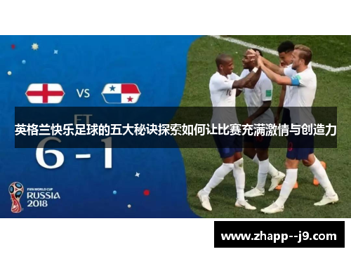 英格兰快乐足球的五大秘诀探索如何让比赛充满激情与创造力 英格兰快乐足球的五大秘诀探索如何让比赛充满激情与创造力