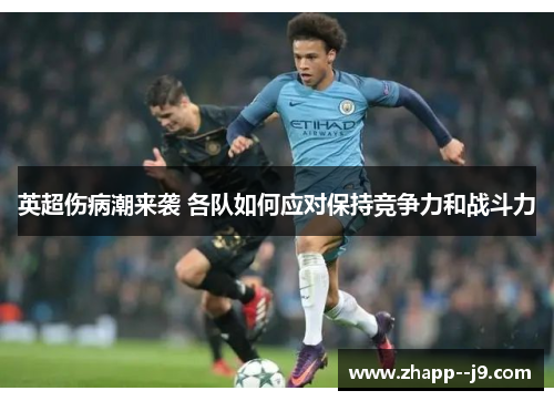 英超伤病潮来袭 各队如何应对保持竞争力和战斗力 英超伤病潮来袭 各队如何应对保持竞争力和战斗力