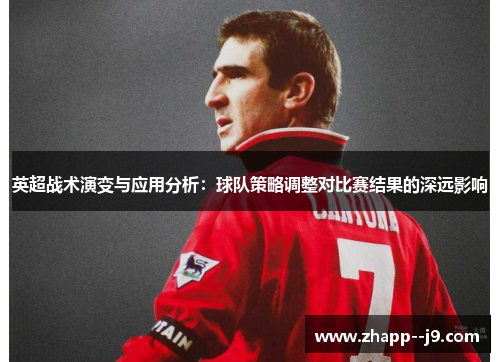 英超战术演变与应用分析:球队策略调整对比赛结果的深远影响 英超战术演变与应用分析:球队策略调整对比赛结果的深远影响