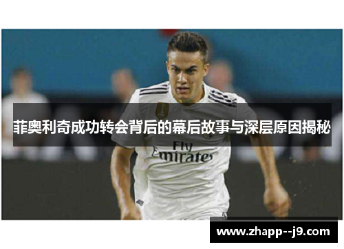 菲奥利奇成功转会背后的幕后故事与深层原因揭秘 菲奥利奇成功转会背后的幕后故事与深层原因揭秘
