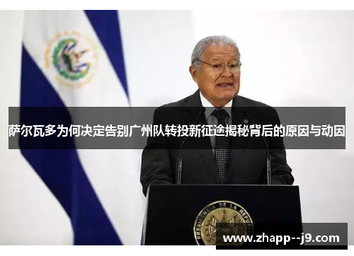 萨尔瓦多为何决定告别广州队转投新征途揭秘背后的原因与动因 萨尔瓦多为何决定告别广州队转投新征途揭秘背后的原因与动因