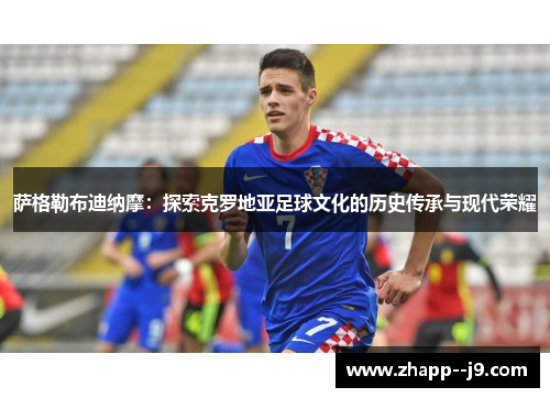 萨格勒布迪纳摩:探索克罗地亚足球文化的历史传承与现代荣耀 萨格勒布迪纳摩:探索克罗地亚足球文化的历史传承与现代荣耀