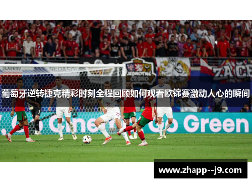 葡萄牙逆转捷克精彩时刻全程回顾如何观看欧锦赛激动人心的瞬间