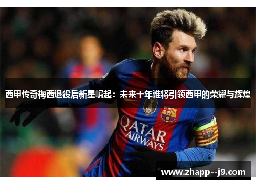 西甲传奇梅西退役后新星崛起：未来十年谁将引领西甲的荣耀与辉煌