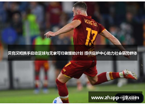 贝克汉姆携手启动足球与无家可归者援助计划 提供庇护中心助力社会弱势群体
