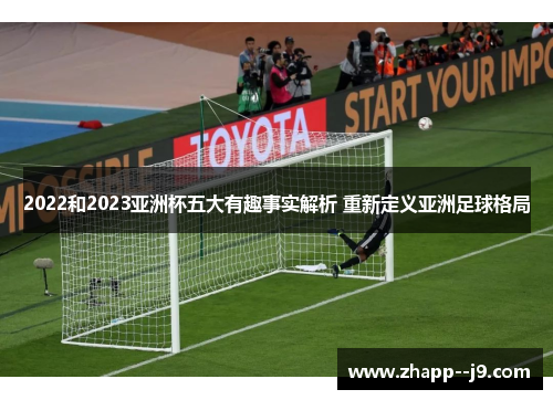 2022和2023亚洲杯五大有趣事实解析 重新定义亚洲足球格局