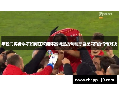 年轻门将希季尔如何在欧洲杯赛场迎战葡萄牙巨星C罗的传奇对决