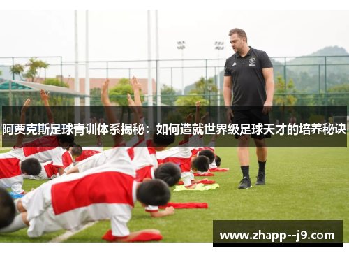 阿贾克斯足球青训体系揭秘：如何造就世界级足球天才的培养秘诀