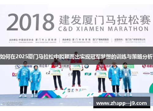 如何在2025厦门马拉松中脱颖而出实现冠军梦想的训练与策略分析 如何在2025厦门马拉松中脱颖而出实现冠军梦想的训练与策略分析
