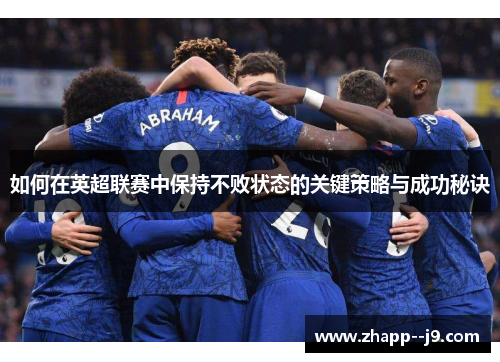 如何在英超联赛中保持不败状态的关键策略与成功秘诀 如何在英超联赛中保持不败状态的关键策略与成功秘诀