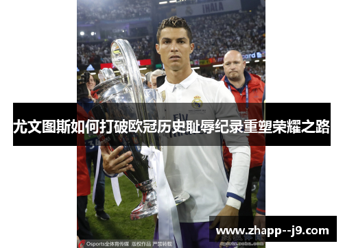 尤文图斯如何打破欧冠历史耻辱纪录重塑荣耀之路 尤文图斯如何打破欧冠历史耻辱纪录重塑荣耀之路