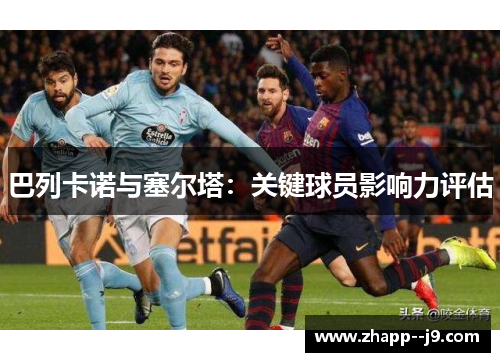 巴列卡诺与塞尔塔:关键球员影响力评估 巴列卡诺与塞尔塔:关键球员影响力评估