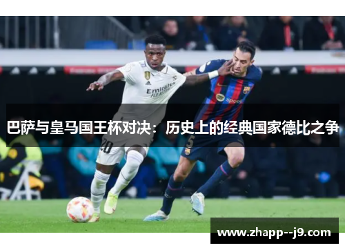 巴萨与皇马国王杯对决:历史上的经典国家德比之争 巴萨与皇马国王杯对决:历史上的经典国家德比之争
