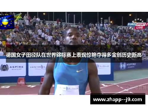 德国女子田径队在世界锦标赛上表现惊艳夺得多金创历史新高