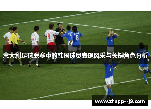 意大利足球联赛中的韩国球员表现风采与关键角色分析