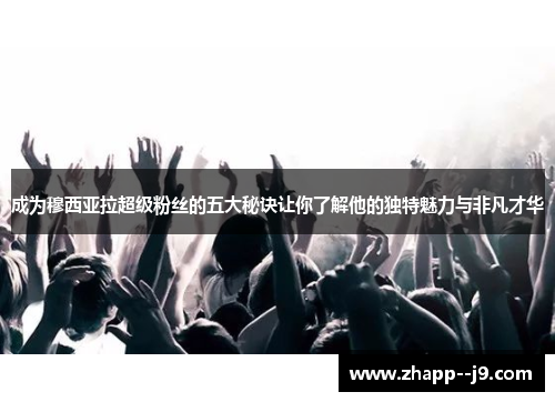 成为穆西亚拉超级粉丝的五大秘诀让你了解他的独特魅力与非凡才华