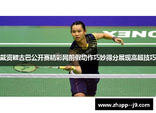 戴资颖古巴公开赛精彩网前假动作巧妙得分展现高超技巧