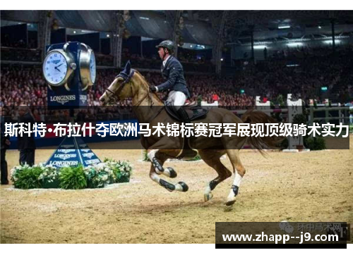 斯科特·布拉什夺欧洲马术锦标赛冠军展现顶级骑术实力 斯科特·布拉什夺欧洲马术锦标赛冠军展现顶级骑术实力