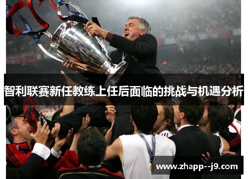智利联赛新任教练上任后面临的挑战与机遇分析