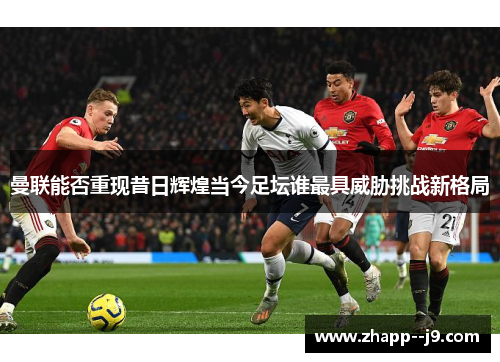 曼联能否重现昔日辉煌当今足坛谁最具威胁挑战新格局