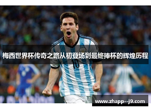 梅西世界杯传奇之路从初登场到最终捧杯的辉煌历程