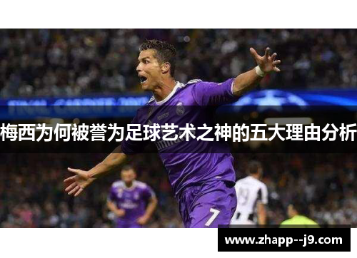 梅西为何被誉为足球艺术之神的五大理由分析