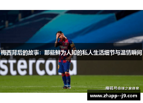 梅西背后的故事：那些鲜为人知的私人生活细节与温情瞬间