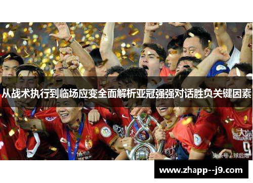 从战术执行到临场应变全面解析亚冠强强对话胜负关键因素