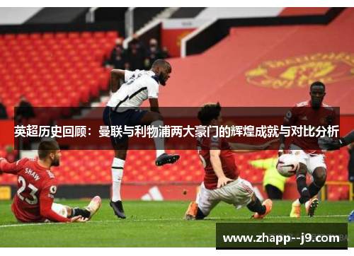 英超历史回顾：曼联与利物浦两大豪门的辉煌成就与对比分析