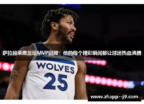 萨拉赫荣膺足坛MVP回顾:他的每个精彩瞬间都让球迷热血沸腾 萨拉赫荣膺足坛MVP回顾:他的每个精彩瞬间都让球迷热血沸腾