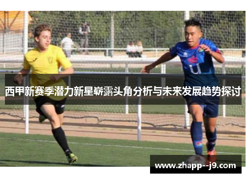 西甲新赛季潜力新星崭露头角分析与未来发展趋势探讨 西甲新赛季潜力新星崭露头角分析与未来发展趋势探讨