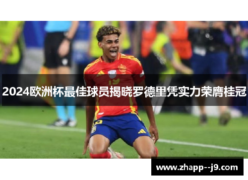 2024欧洲杯最佳球员揭晓罗德里凭实力荣膺桂冠