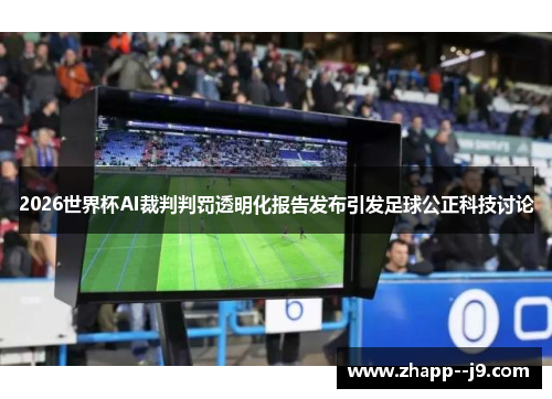 2026世界杯AI裁判判罚透明化报告发布引发足球公正科技讨论 2026世界杯AI裁判判罚透明化报告发布引发足球公正科技讨论