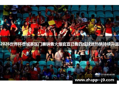 2026世界杯费城赛区门票销售火爆官宣已售四成球迷热情持续升温 2026世界杯费城赛区门票销售火爆官宣已售四成球迷热情持续升温