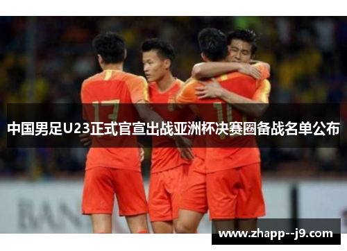 中国男足U23正式官宣出战亚洲杯决赛圈备战名单公布