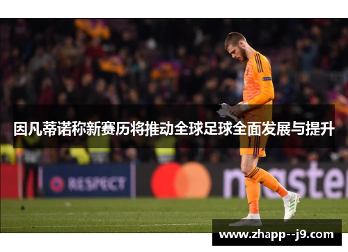 因凡蒂诺称新赛历将推动全球足球全面发展与提升 因凡蒂诺称新赛历将推动全球足球全面发展与提升
