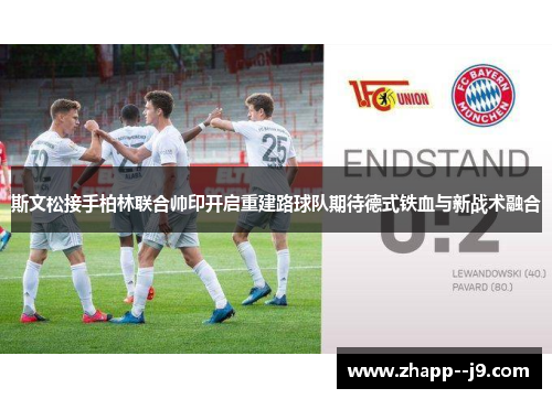 斯文松接手柏林联合帅印开启重建路球队期待德式铁血与新战术融合