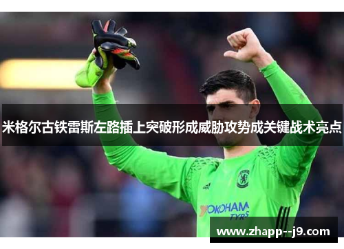 米格尔古铁雷斯左路插上突破形成威胁攻势成关键战术亮点