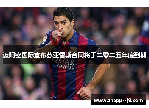 迈阿密国际宣布苏亚雷斯合同将于二零二五年底到期