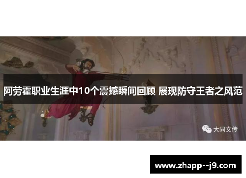 阿劳霍职业生涯中10个震撼瞬间回顾 展现防守王者之风范