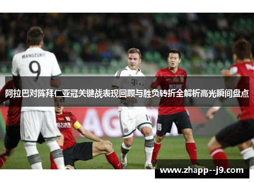 阿拉巴对阵拜仁亚冠关键战表现回顾与胜负转折全解析高光瞬间盘点