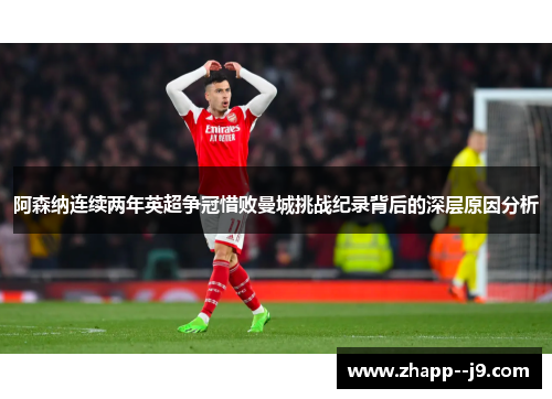 阿森纳连续两年英超争冠惜败曼城挑战纪录背后的深层原因分析