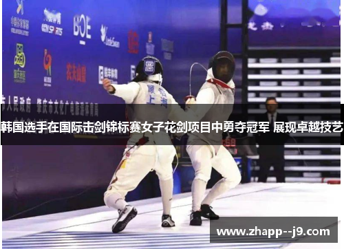 韩国选手在国际击剑锦标赛女子花剑项目中勇夺冠军 展现卓越技艺