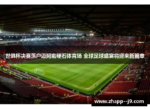 世俱杯决赛落户迈阿密硬石体育场 全球足球盛宴将迎来新篇章