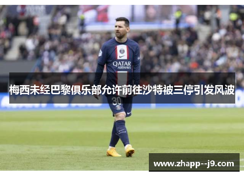 梅西未经巴黎俱乐部允许前往沙特被三停引发风波 梅西未经巴黎俱乐部允许前往沙特被三停引发风波