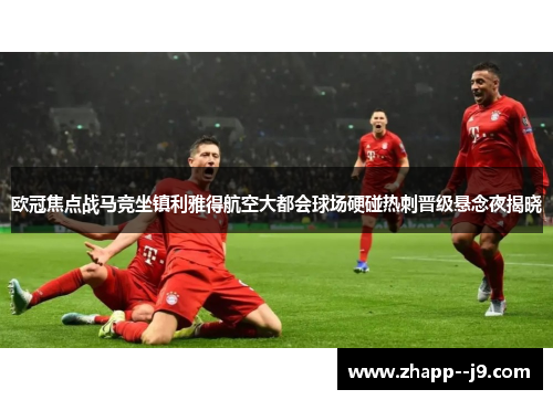 欧冠焦点战马竞坐镇利雅得航空大都会球场硬碰热刺晋级悬念夜揭晓 欧冠焦点战马竞坐镇利雅得航空大都会球场硬碰热刺晋级悬念夜揭晓